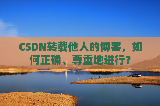 CSDN转载他人的博客，如何正确、尊重地进行？