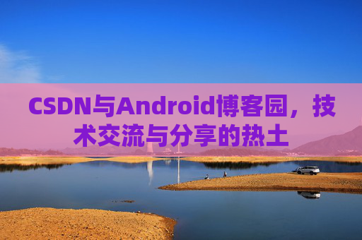 CSDN与Android博客园，技术交流与分享的热土