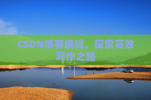 CSDN博客编辑，探索高效写作之路