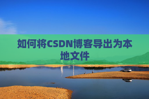 如何将CSDN博客导出为本地文件