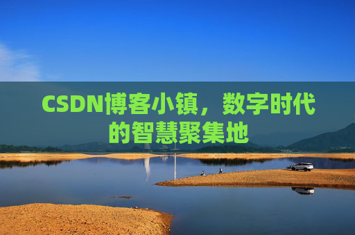 CSDN博客小镇，数字时代的智慧聚集地