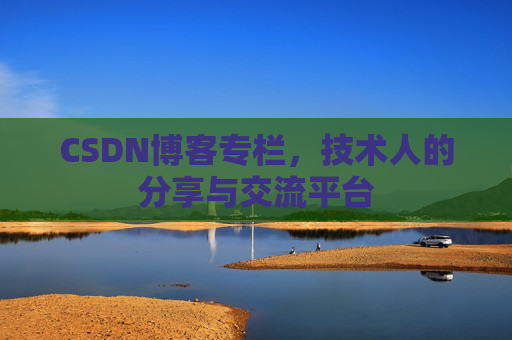 CSDN博客专栏，技术人的分享与交流平台